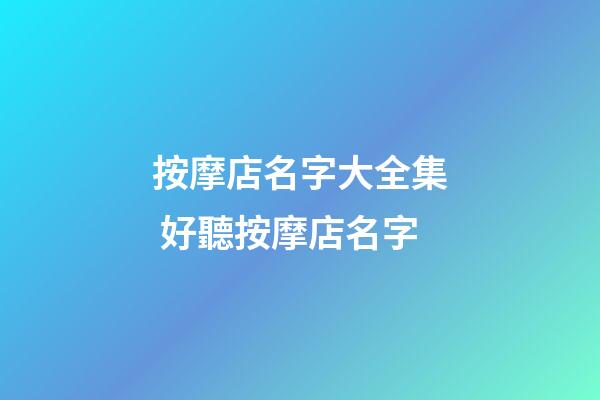 按摩店名字大全集 好聽按摩店名字-第1張-店鋪起名-玄機派